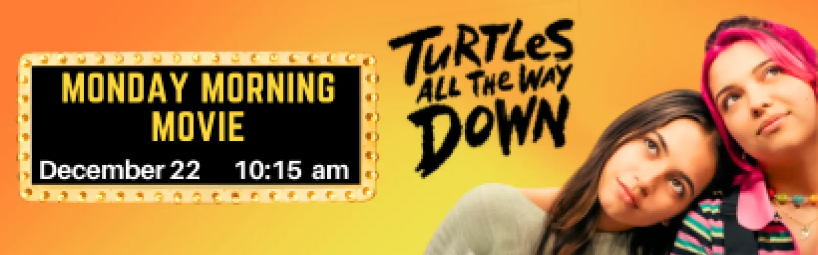 Two young women and the text " Monday Morning Movies. Turtles All the Way Down. December 22 at 10:15 am."
